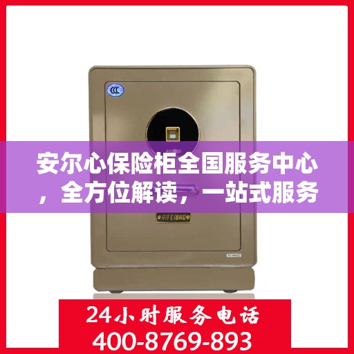 安尔心保险柜全国服务中心，全方位解读，一站式服务体验