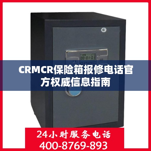 CRMCR保险箱报修电话官方权威信息指南