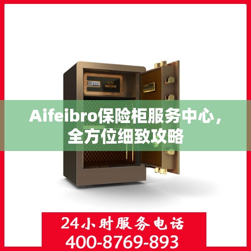 Aifeibro保险柜服务中心，全方位细致攻略