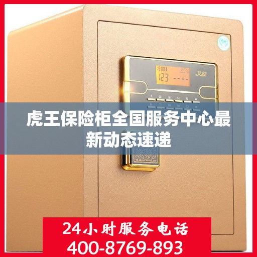 虎王保险柜全国服务中心最新动态速递