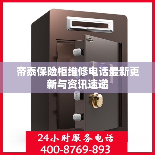 帝泰保险柜维修电话最新更新与资讯速递