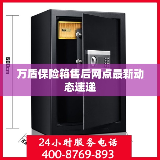 万盾保险箱售后网点最新动态速递
