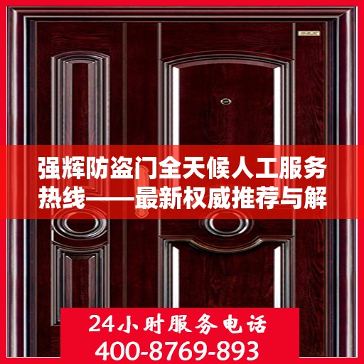 强辉防盗门全天候人工服务热线——最新权威推荐与解决方案