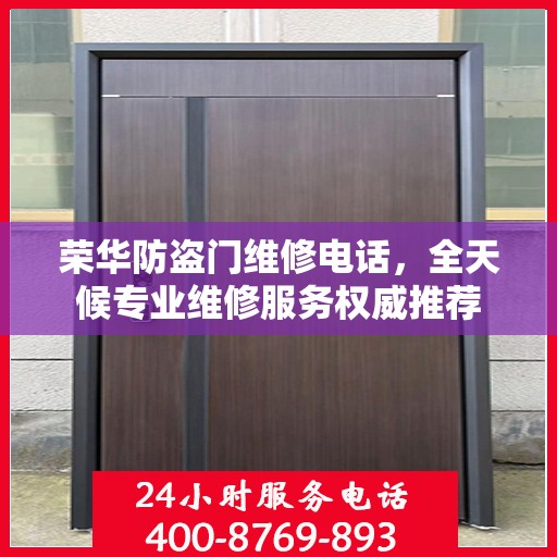 荣华防盗门维修电话，全天候专业维修服务权威推荐