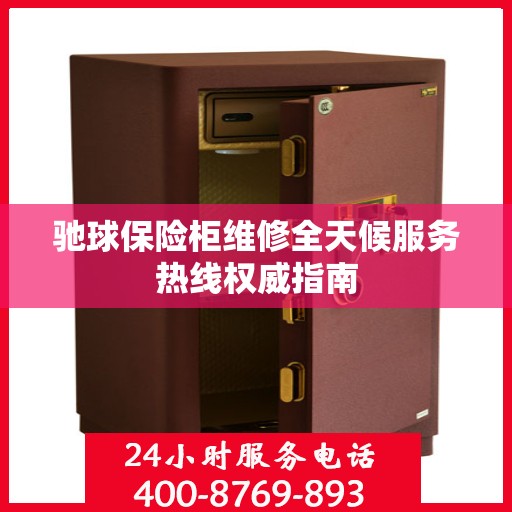 驰球保险柜维修全天候服务热线权威指南