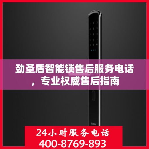 劲圣盾智能锁售后服务电话，专业权威售后指南