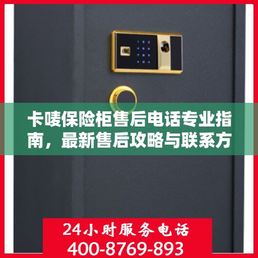 卡唛保险柜售后电话专业指南，最新售后攻略与联系方式