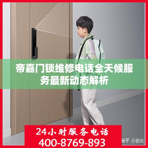 帝嘉门锁维修电话全天候服务最新动态解析