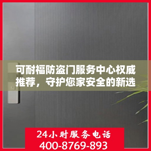 可耐福防盗门服务中心权威推荐，守护您家安全的新选择