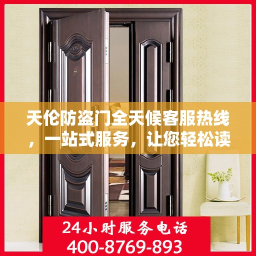 天伦防盗门全天候客服热线，一站式服务，让您轻松读懂所有细节