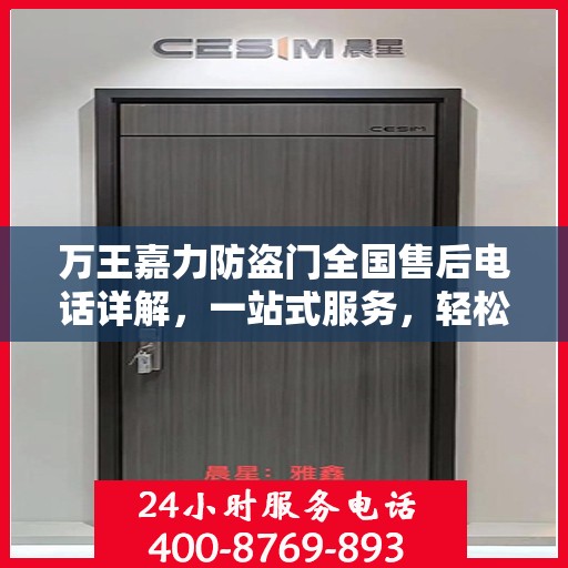 万王嘉力防盗门全国售后电话详解，一站式服务，轻松解决您的疑问和需求