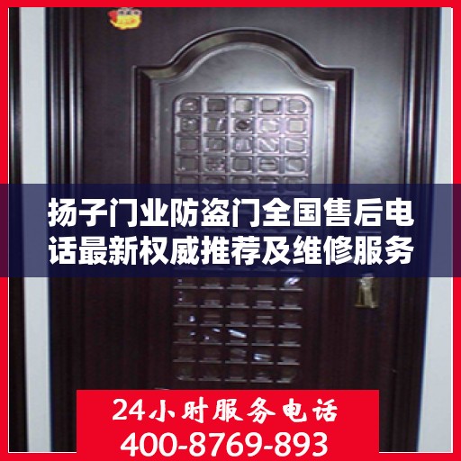 扬子门业防盗门全国售后电话最新权威推荐及维修服务指南