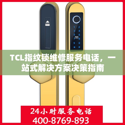 TCL指纹锁维修服务电话，一站式解决方案决策指南