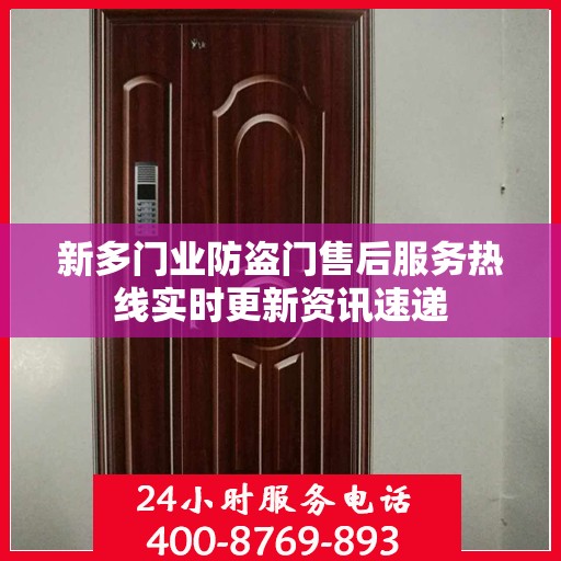 新多门业防盗门售后服务热线实时更新资讯速递
