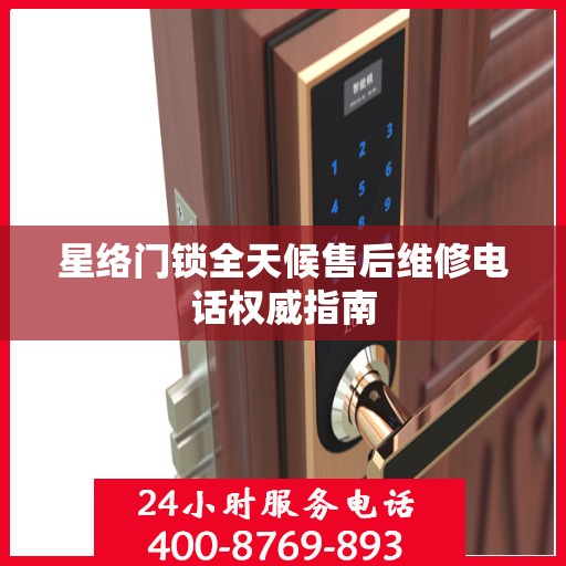 星络门锁全天候售后维修电话权威指南