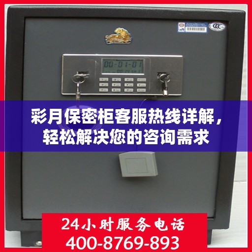 彩月保密柜客服热线详解，轻松解决您的咨询需求