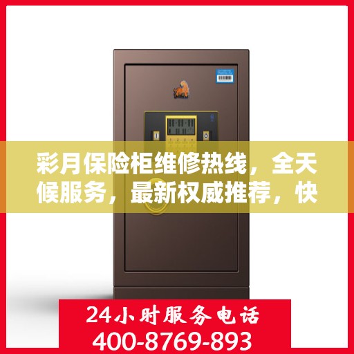 彩月保险柜维修热线，全天候服务，最新权威推荐，快速响应您的需求！