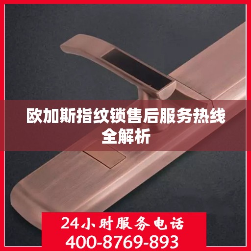 欧加斯指纹锁售后服务热线全解析