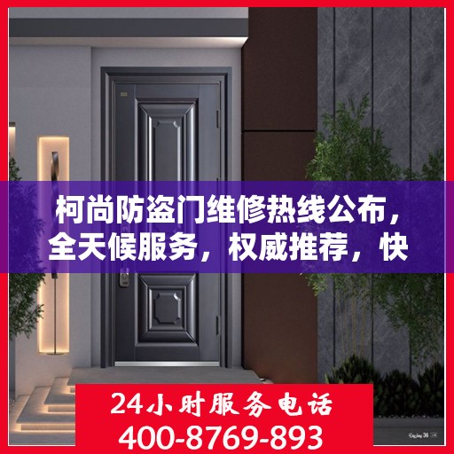 柯尚防盗门维修热线公布，全天候服务，权威推荐，快速响应！