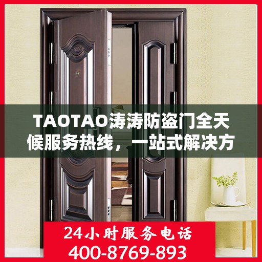 TAOTAO涛涛防盗门全天候服务热线，一站式解决方案详细攻略
