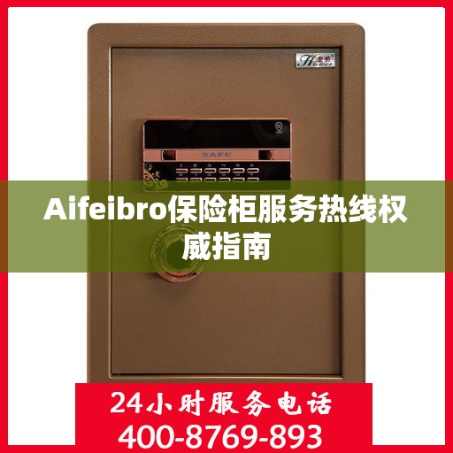 Aifeibro保险柜服务热线权威指南