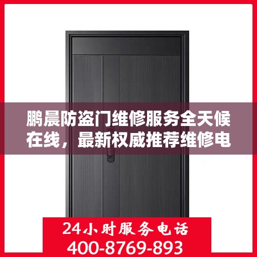 鹏晨防盗门维修服务全天候在线，最新权威推荐维修电话及指南