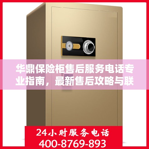 华鼎保险柜售后服务电话专业指南，最新售后攻略与联系方式