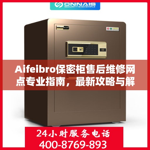 Aifeibro保密柜售后维修网点专业指南，最新攻略与解决方案