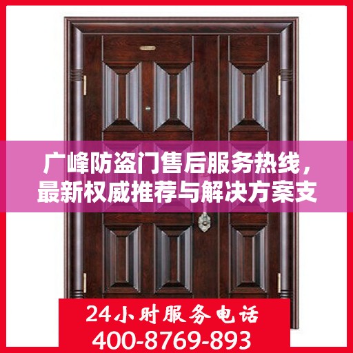 广峰防盗门售后服务热线，最新权威推荐与解决方案支持