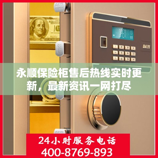 永顺保险柜售后热线实时更新，最新资讯一网打尽