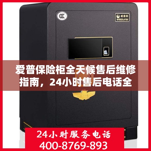 爱普保险柜全天候售后维修指南，24小时售后电话全解析