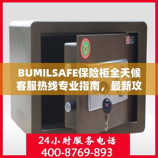 BUMILSAFE保险柜全天候客服热线专业指南，最新攻略速递