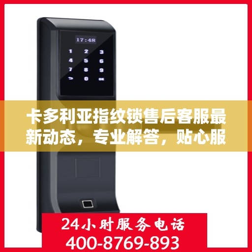 卡多利亚指纹锁售后客服最新动态，专业解答，贴心服务