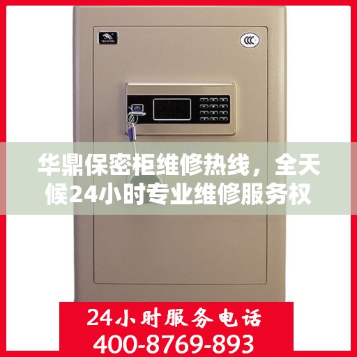 华鼎保密柜维修热线，全天候24小时专业维修服务权威发布