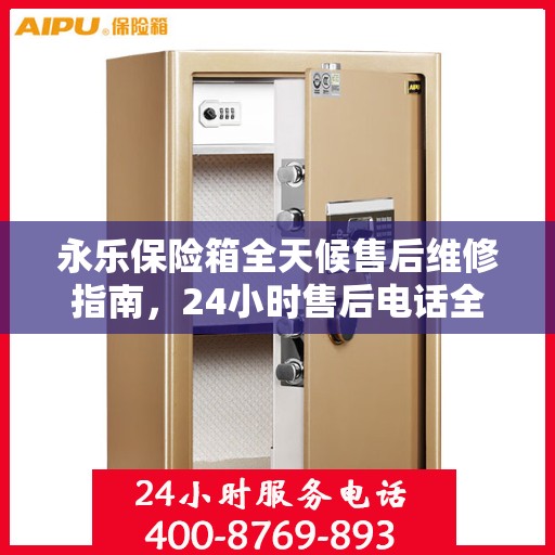 永乐保险箱全天候售后维修指南，24小时售后电话全解析