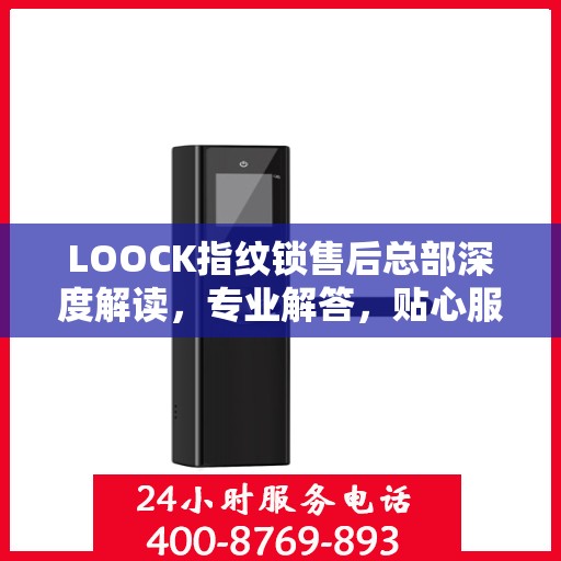 LOOCK指纹锁售后总部深度解读，专业解答，贴心服务