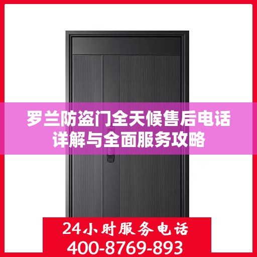 罗兰防盗门全天候售后电话详解与全面服务攻略