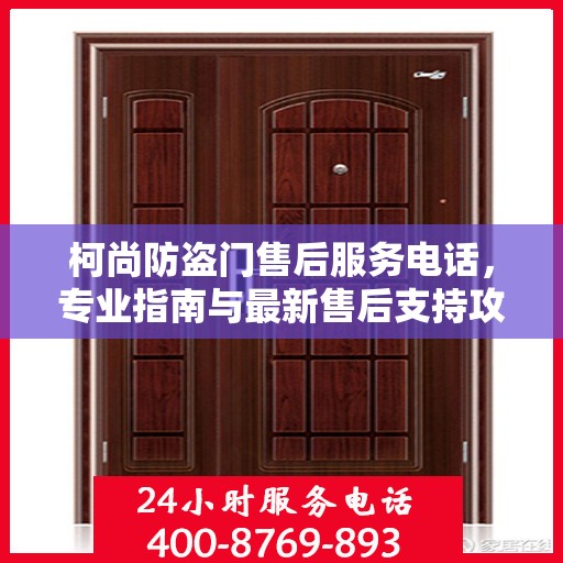 柯尚防盗门售后服务电话，专业指南与最新售后支持攻略