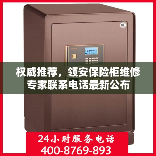 权威推荐，领安保险柜维修专家联系电话最新公布