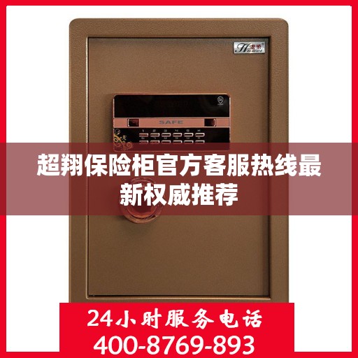 超翔保险柜官方客服热线最新权威推荐