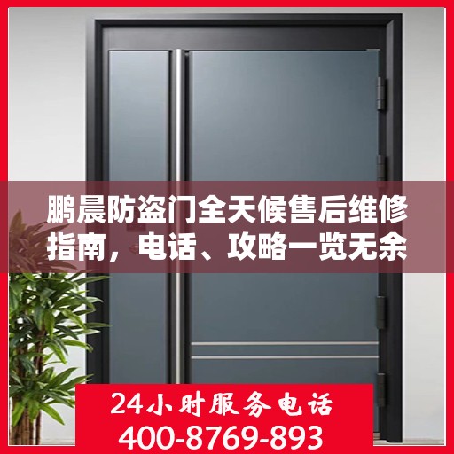 鹏晨防盗门全天候售后维修指南，电话、攻略一览无余