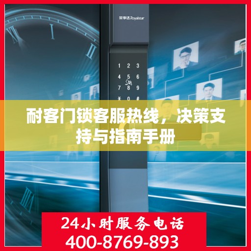 耐客门锁客服热线，决策支持与指南手册