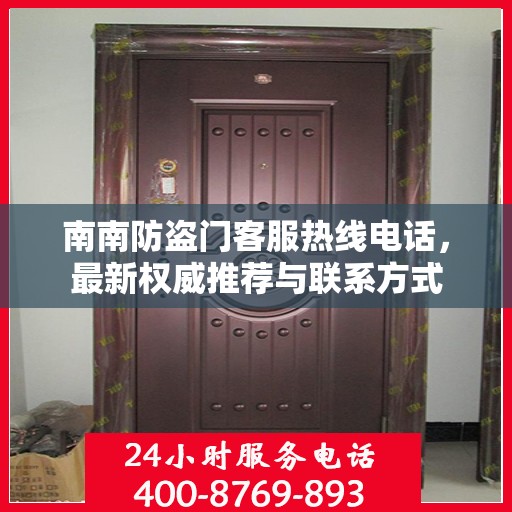 南南防盗门客服热线电话，最新权威推荐与联系方式