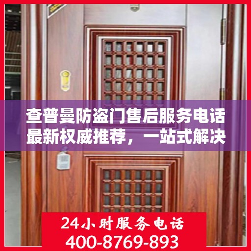 查普曼防盗门售后服务电话最新权威推荐，一站式解决方案的贴心热线！