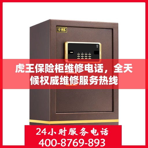 虎王保险柜维修电话，全天候权威维修服务热线