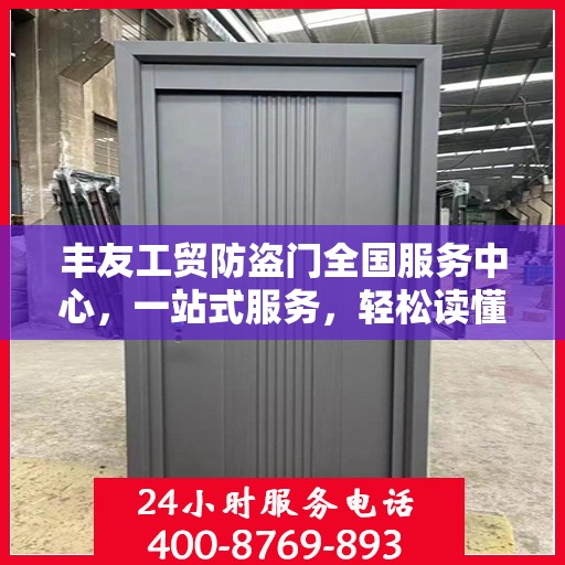 丰友工贸防盗门全国服务中心，一站式服务，轻松读懂防盗门安装与维护全攻略