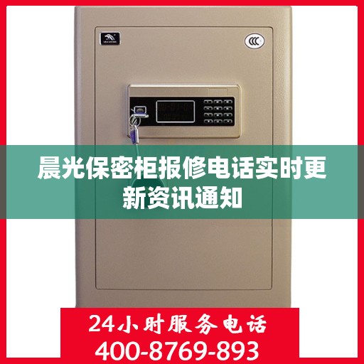 晨光保密柜报修电话实时更新资讯通知