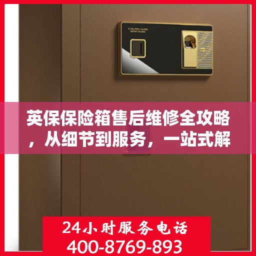 英保保险箱售后维修全攻略，从细节到服务，一站式解决您的维修难题