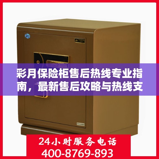 彩月保险柜售后热线专业指南，最新售后攻略与热线支持详解