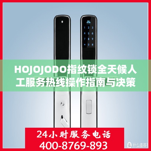 HOJOJODO指纹锁全天候人工服务热线操作指南与决策支持